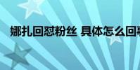 娜扎回懟粉絲 具體怎么回事粉絲說了什么