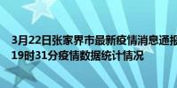 3月22日張家界市最新疫情消息通報-張家界市截至3月22日19時31分疫情數據統計情況