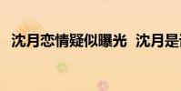 沈月戀情疑似曝光 沈月是誰疑似男友曝光