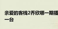 親愛的客棧2喬欣哪一期播出時間幾點幾號哪一臺