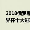2018俄羅斯世界杯精彩進球 2018俄羅斯世界杯十大進球 