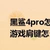 黑鯊4pro怎么在游戲中設置肩鍵 黑鯊4Pro游戲肩鍵怎么設置 