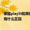 榮耀play5t和榮耀play5哪個好用 榮耀Play5和榮耀Play5T有什么區別 