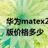 華為matex2典藏版價格表 華為MateX2典藏版價格多少 