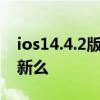 ios14.4.2版本值得更新嗎 iOS14.4.2值得更新么 
