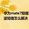 華為mate7短信發不了怎么回事（華為mate7無法接收/發送短信怎么解決）