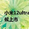小米12ultra最準確配置 小米12Ultra什么時候上市 