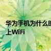華為手機為什么時不時連不上wifi 華為手機為什么總是連不上WiFi 