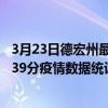 3月23日德宏州最新疫情消息通報-德宏州截至3月23日11時39分疫情數據統計情況