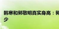 韓寒和郭敬明真實身高:郭敬明真實身高是多少