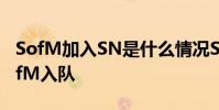 SofM加入SN是什么情況SN官宣越南打野SofM入隊