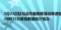 3月23日駐馬店市最新疫情消息通報-駐馬店市截至3月23日20時31分疫情數據統計情況