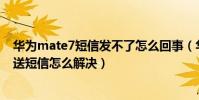 華為mate7短信發不了怎么回事(華為mate7無法接收/發送短信怎么解決)