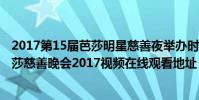 2017第15屆芭莎明星慈善夜舉辦時間及嘉賓名單 第15屆芭莎慈善晚會2017視頻在線觀看地址
