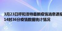 3月23日呼和浩特最新疫情消息通報-呼和浩特截至3月23日14時36分疫情數據統計情況