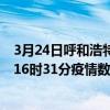 3月24日呼和浩特最新疫情消息通報-呼和浩特截至3月24日16時31分疫情數據統計情況
