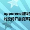 opporeno游戲變聲器在哪里開 opporeno6pro 怎么在游戲空間開啟變聲器 