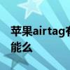 蘋果airtag有哪些用途 蘋果AirTag有NFC功能么 