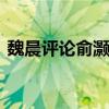 魏晨評論俞灝明 發生了什么事情具體經過是