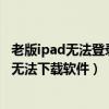 老版ipad無法登錄蘋果id下載東西（為什么剛申請的蘋果ID無法下載軟件）