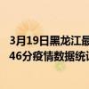 3月19日黑龍江最新疫情消息通報-黑龍江截至3月19日08時46分疫情數據統計情況