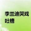 李蘭迪哭戲  李蘭迪哭戲怎么了為什么被網友吐槽