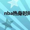nba熱身時間一覽表 nba為什么要做熱身 