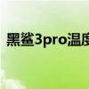 黑鯊3pro溫度分布圖 黑鯊4pro怎么看溫度 