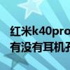 紅米k40pro也沒有耳機孔是嗎 紅米k40pro 有沒有耳機孔 