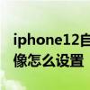 iphone12自拍鏡像怎么開 iPhone12自拍鏡像怎么設置 