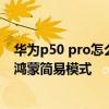 華為p50 pro怎么設置鴻蒙系統 華為p50pro居然可以設置鴻蒙簡易模式 