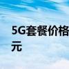 5G套餐價格曝光5G套餐價格起步價就要128元