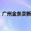 廣州金條賣斷貨 這是怎么回事現在金價多少