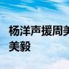楊洋聲援周美毅具體什么情況楊洋怎么聲援周美毅