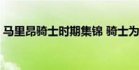 馬里昂騎士時期集錦 騎士為什么不用馬里昂