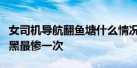 女司機導航翻魚塘什么情況網友:這是導航被黑最慘一次