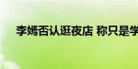 李嫣否認逛夜店 稱只是學校組織的活動