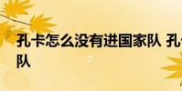 孔卡怎么沒有進國家隊 孔卡為什么不進國家隊