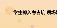 學生掉入考古坑 現場是什么情況