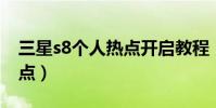 三星s8個人熱點開啟教程(三星s8 怎么開熱點)