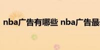 nba廣告有哪些 nba廣告最新因為什么打球