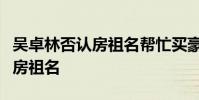 吳卓林否認房祖名幫忙買豪宅:根本就不認識房祖名