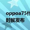 oppoa75什么時候發布 oppoA74 5G什么時候發布 