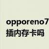 opporeno7支持存儲卡嗎 OPPOReno7可以插內存卡嗎 