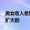 男女收入差距擴大 是什么原因導致收入差距擴大的