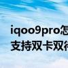 iqoo9pro怎么樣才能更好的使用 iqoo9Pro支持雙卡雙待嗎 