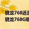 驍龍768還是驍龍778處理器好 驍龍778g和驍龍768G哪個好 