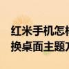 紅米手機怎樣修改桌面圖標大小（求紅米2更換桌面主題方法）