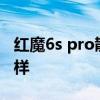 紅魔6s pro散熱效果怎樣 紅魔7Pro散熱怎么樣 