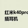 紅米k40pro如何使用耳機 紅米k40pro怎么插耳機 